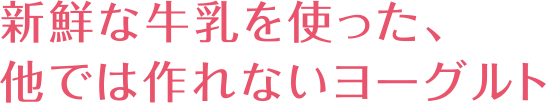 新鮮な牛乳を使った、他では作れないヨーグルト_見出し